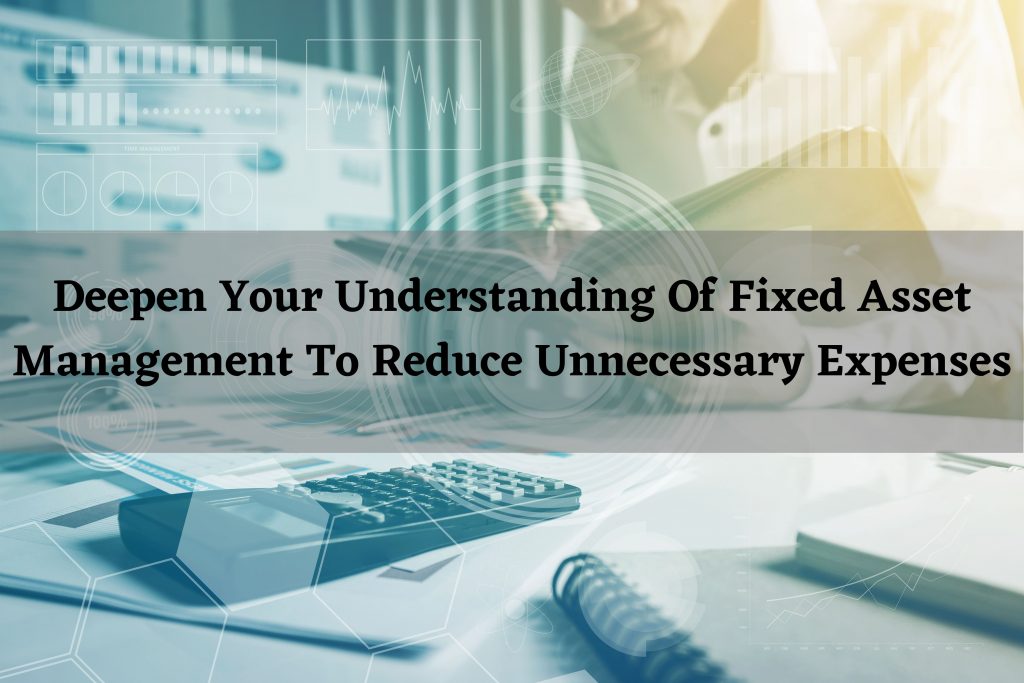 Deepen Your Understanding Of Fixed Asset Management To Reduce Unnecessary Expenses
