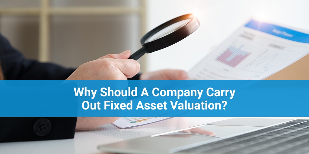 Why Should A Company Carry Out Fixed Asset Valuation?