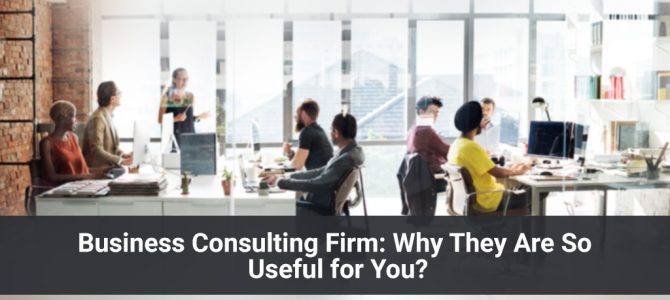 Business Consulting Firm: Why They Are So Useful for You?