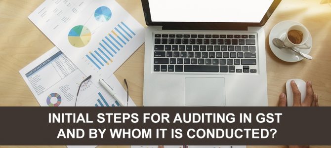 Initial Steps For Auditing In GST And By Whom It Is Conducted?