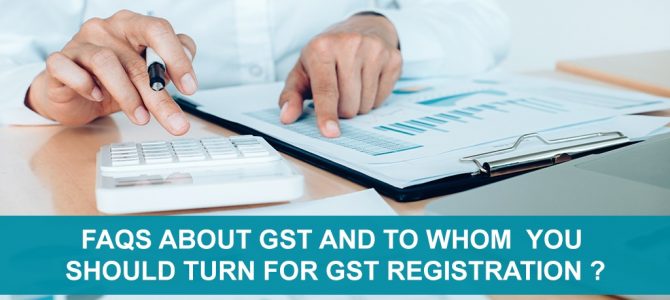 Faqs About GST And To Whom You Should Turn For GST Registration?