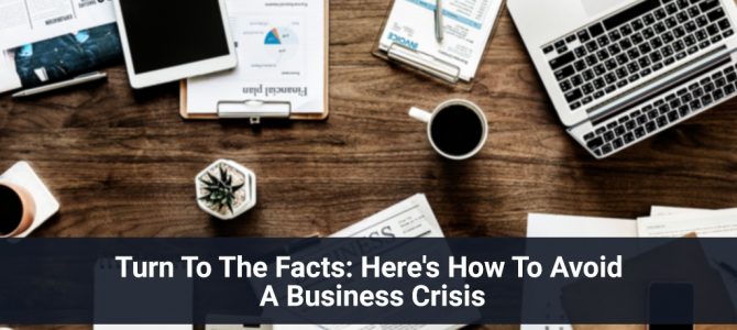 Turn To The Facts: Here’s How To Avoid A Business Crisis