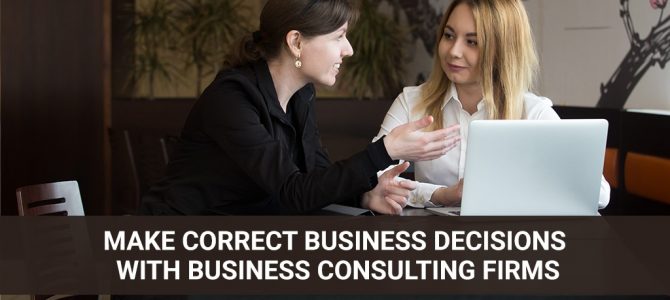 Make Correct Business Decisions with Business Consulting Firms