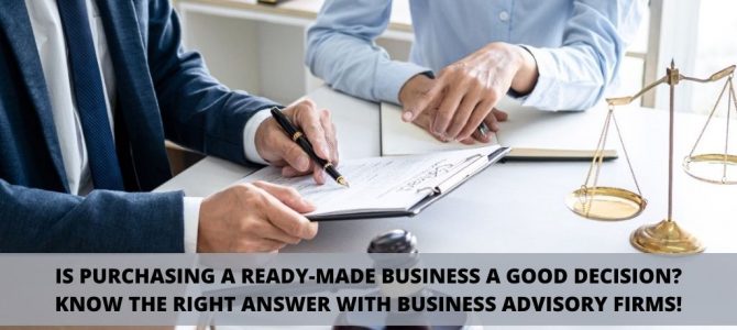 Is purchasing a ready-made business a good decision? Know the right answer with business advisory firms