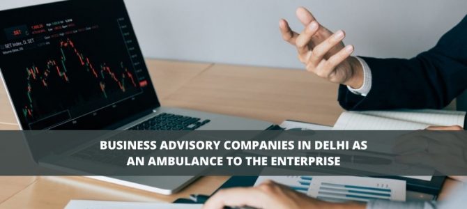 Business advisory companies in Delhi as an ambulance to the enterprise