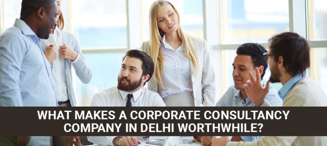 What makes a corporate consultancy company in Delhi worthwhile?