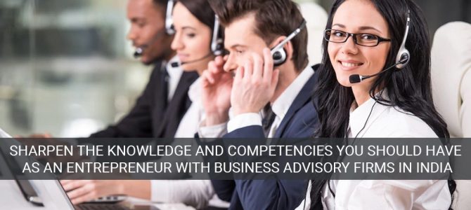 Sharpen the knowledge and competencies you should have as an entrepreneur with business advisory firms in India