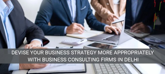 Devise your business strategy more appropriately with business consulting firms in Delhi