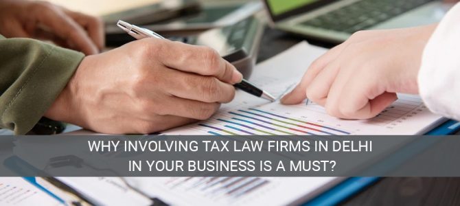 Why involving tax law firms in Delhi in your business is a must?