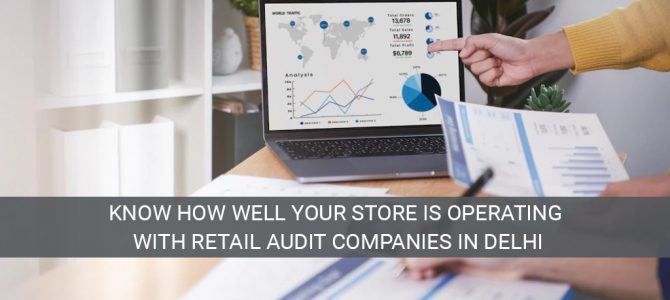 Know how well your store is operating with retail audit companies in Delhi