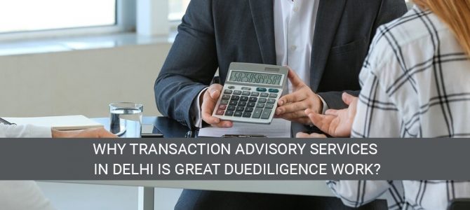 Why transaction advisory services in Delhi is great due diligence work?