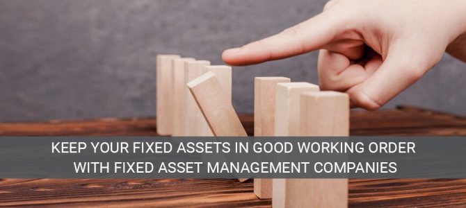 Keep your fixed assets in good working order with fixed asset management companies
