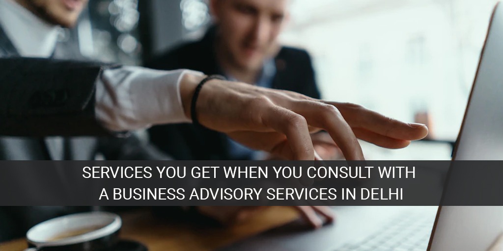 Services you get when you consult with aBusiness Advisory Services in Delhi