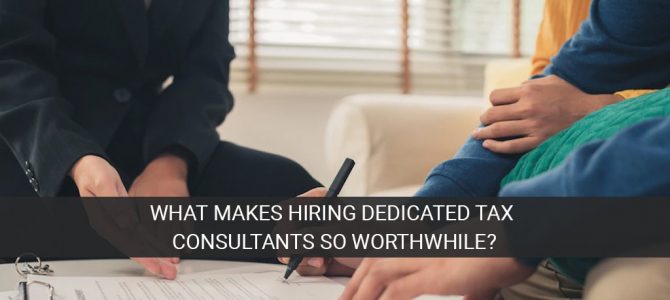 What Makes Hiring Dedicated Tax Consultants So Worthwhile?