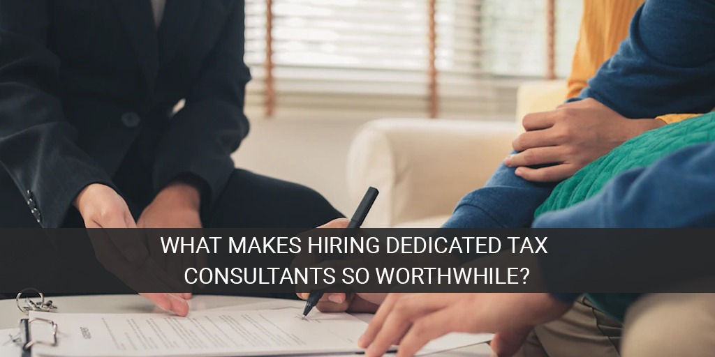 What Makes Hiring Dedicated Tax Consultants So Worthwhile?