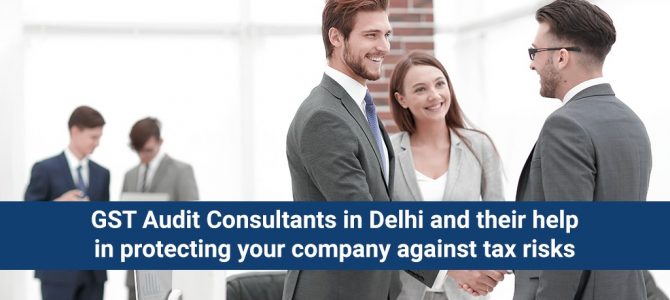 GST Audit Consultants in Delhi and their help in protecting your company against tax risks