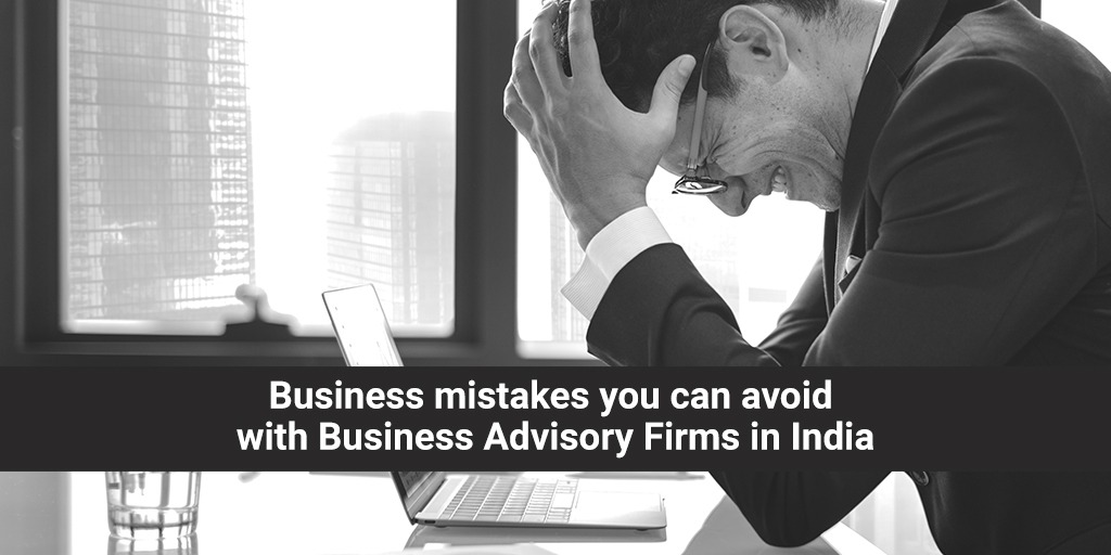Business mistakes you can avoid with Business Advisory Firms in India