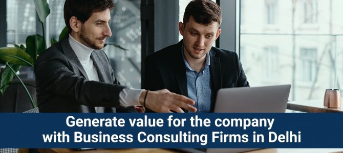 Generate value for the company with Business Consulting Firm in Delhi