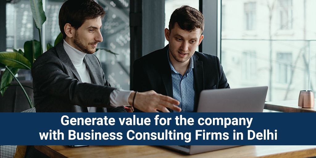 Generate value for the company with Business Consulting Firm in Delhi