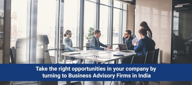 Take the right opportunities in your company by turning to Business Advisory Firms in India