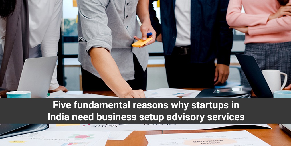 Five fundamental reasons why startups in India need business setup advisory services