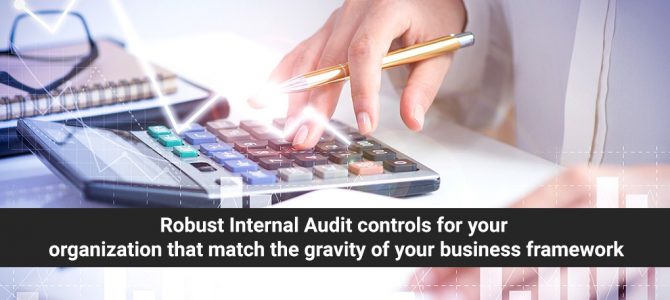 Robust Internal Audit controls for your organization that match the gravity of your business framework