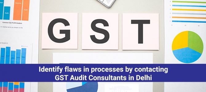 Identify flaws in processes by contacting GST Audit Consultants in Delhi