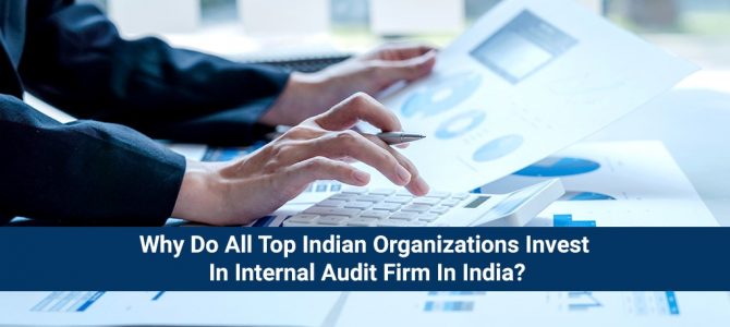 Why Do All Top Indian Organizations Invest In Internal Audit Firm In India?