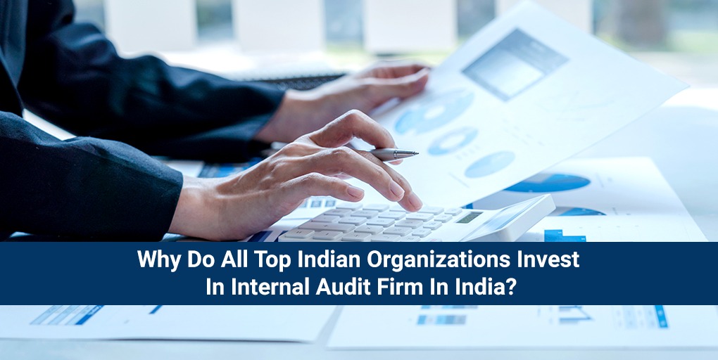Why Do All Top Indian Organizations Invest In Internal Audit Firm In India?