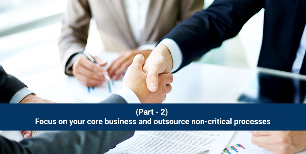(BLOG SERIES- 2) Focus on your core business and outsource non-critical processes