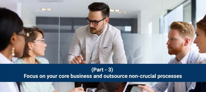 (BLOG SERIES- 3) Focus on your core business and outsource non-crucial processes