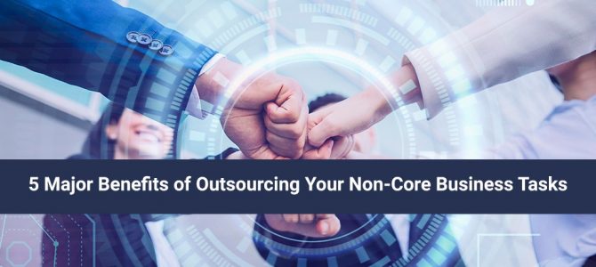 5 Major Benefits of Outsourcing Your Non-Core Business Tasks
