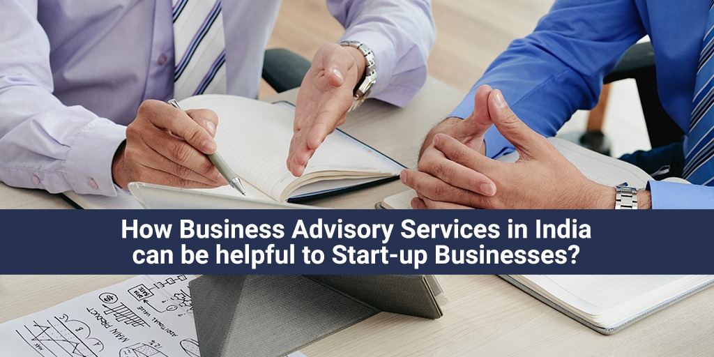 How Business Advisory Services in India can be helpful to Start-up Businesses?