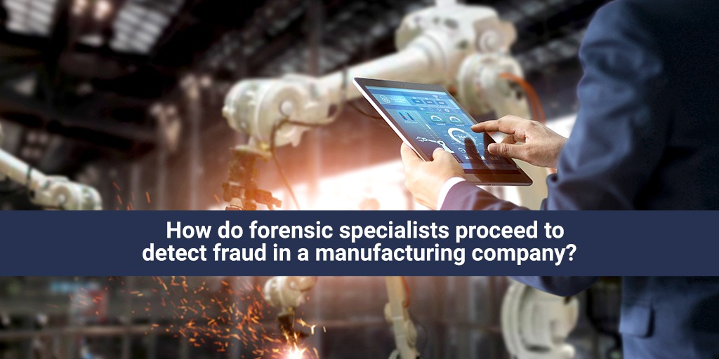 How do forensic specialists proceed to detect fraud in a manufacturing company?