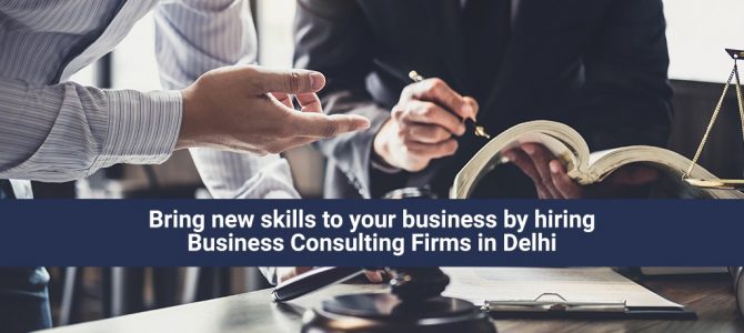 Bring new skills to your business by hiring Business Consulting Firms in Delhi