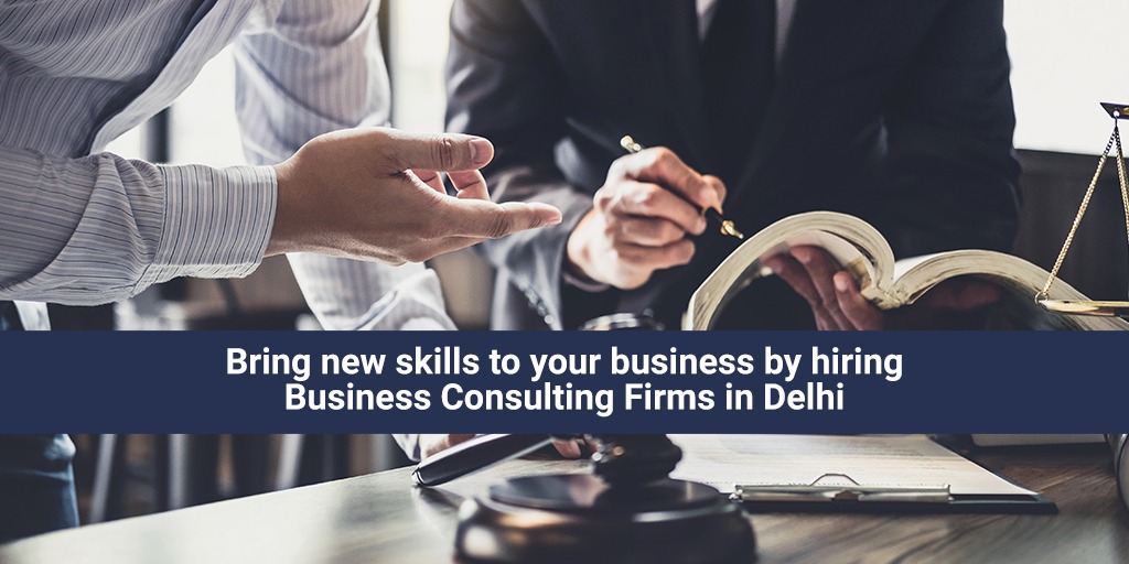 Bring new skills to your business by hiring Business Consulting Firms in Delhi