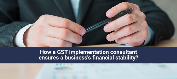 How a GST implementation consultant ensures a business’s financial stability?