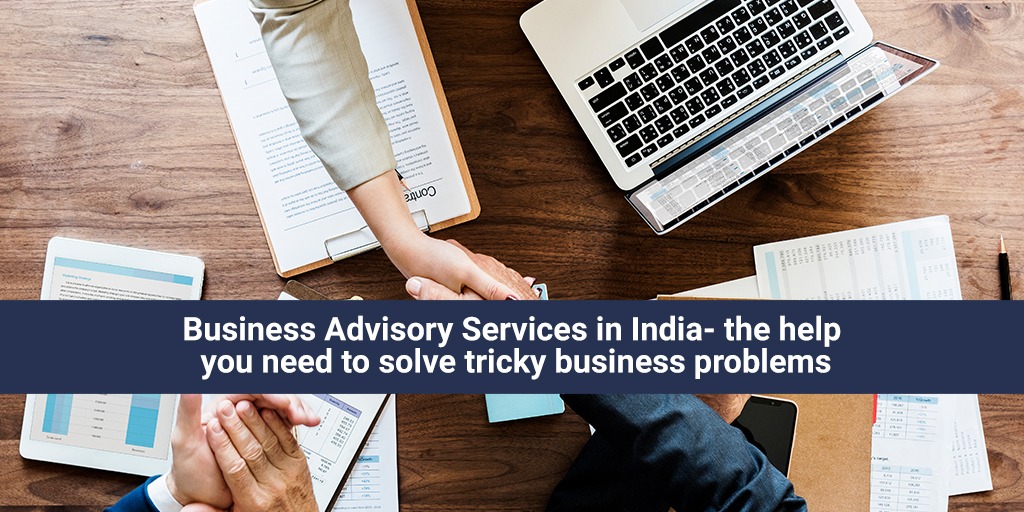 Business Advisory Services in India- the help you need to solve tricky business problems