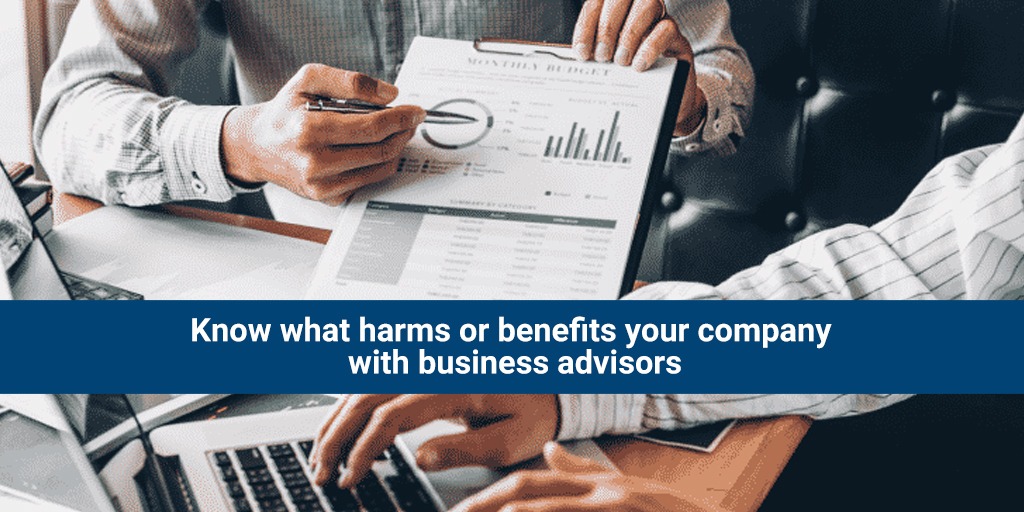 Know what harms or benefits your company with business advisors
