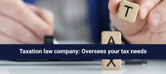 Taxation law company: Oversees your tax needs