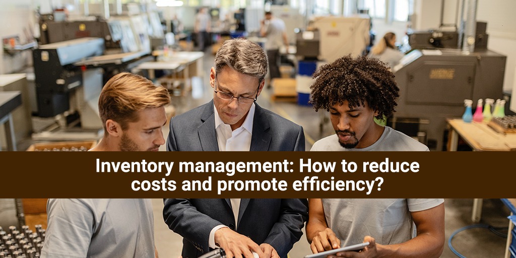 Inventory management: how to reduce costs and promote efficiency?