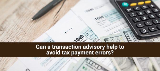 Can a transaction advisory help to avoid tax payment errors?